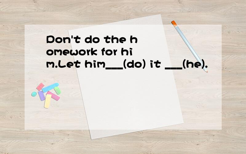 Don't do the homework for him.Let him___(do) it ___(he).
