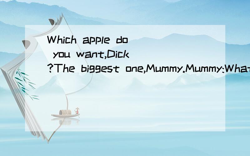Which apple do you want,Dick?The biggest one,Mummy.Mummy:What?You should be polite and pickhe little one.Should I tell a lie just to be polite,Munny?Mummy have two pears.( )2.Dick wants to eat the big one.( )3.Mummy wants Dick to eat the big one.( )4