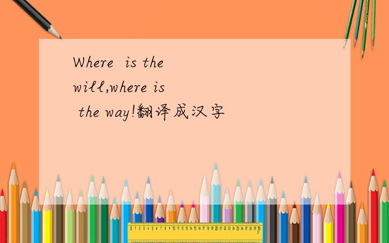 Where  is the will,where is  the way!翻译成汉字