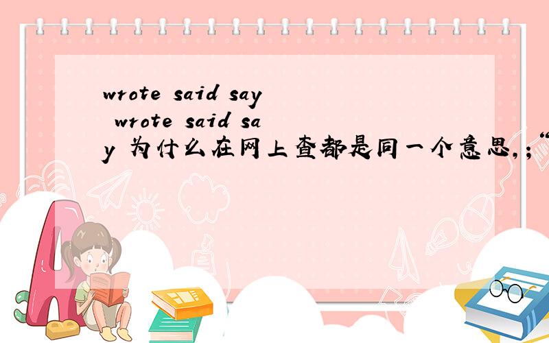 wrote said say wrote said say 为什么在网上查都是同一个意思,；“说”它们有哪些含义?
