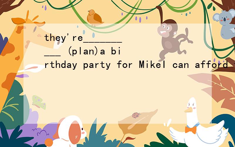 they're__________ (plan)a birthday party for MikeI can afford the T-shirt because it is _______(expensive)Our math teacher always _______ (wear)grey trousers