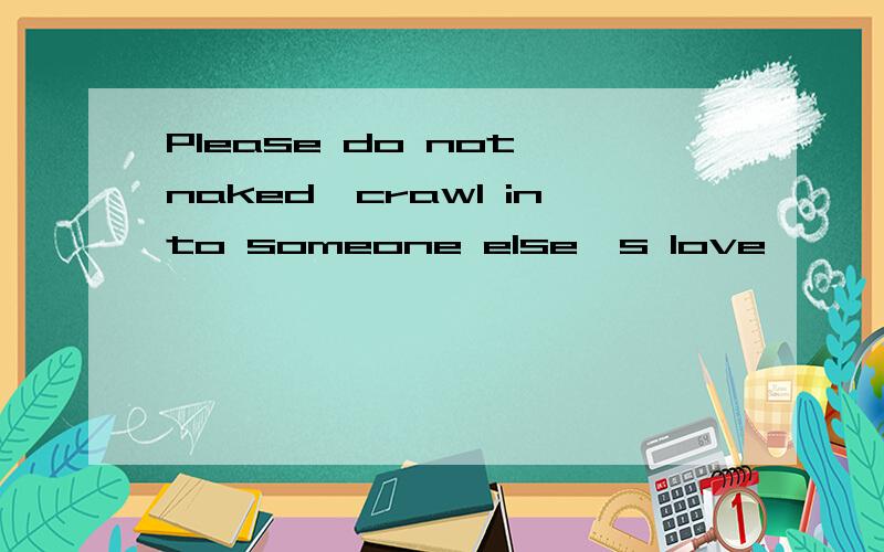 Please do not naked,crawl into someone else's love