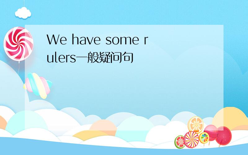 We have some rulers一般疑问句