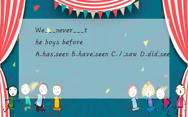 We___never___the boys beforeA.has;seen B.have;seen C./;saw D.did;see