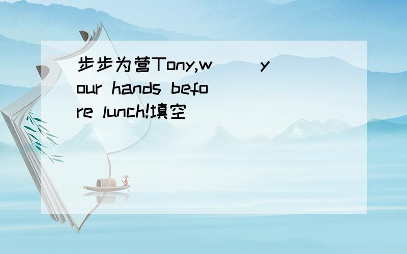 步步为营Tony,w( )your hands before lunch!填空