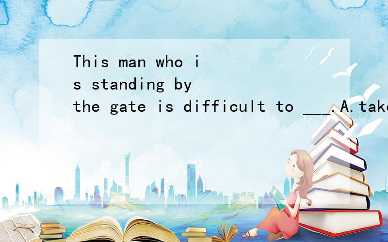 This man who is standing by the gate is difficult to ___.A.take apart.B.do with.C.deal withD.sort out