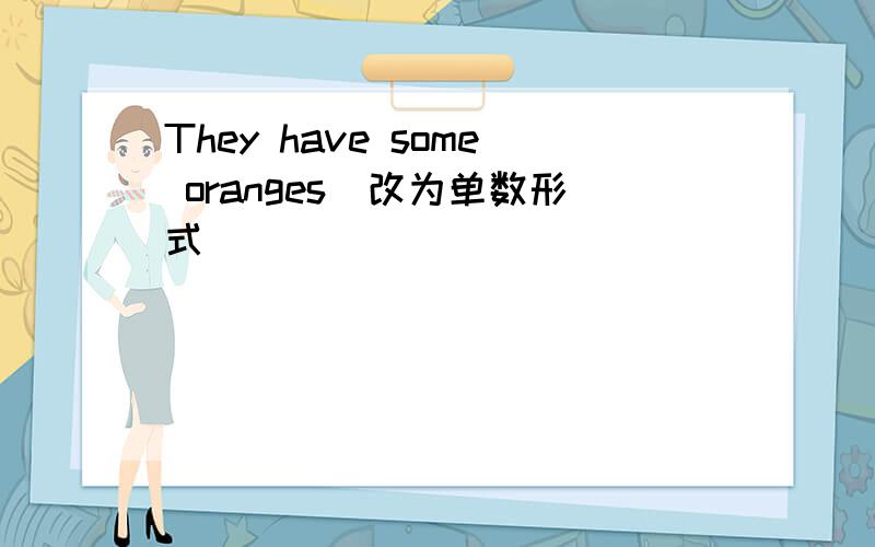 They have some oranges(改为单数形式)