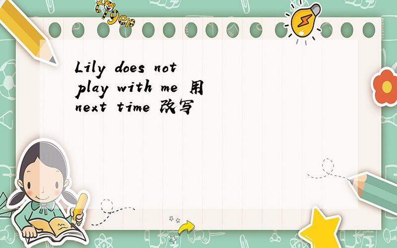 Lily does not play with me 用next time 改写