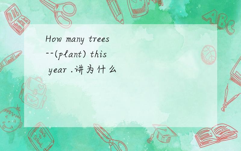 How many trees--(plant) this year .讲为什么
