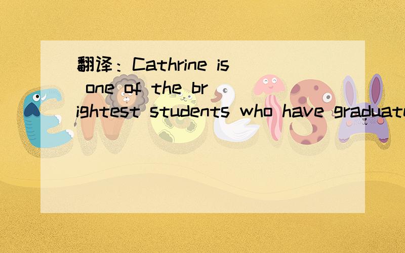 翻译：Cathrine is one of the brightest students who have graduated from the Department of Computer Science,Brown University.