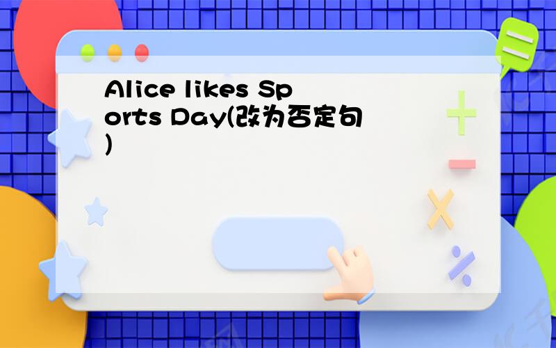 Alice likes Sports Day(改为否定句)