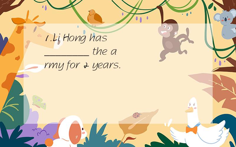 1.Li Hong has ________ the army for 2 years.