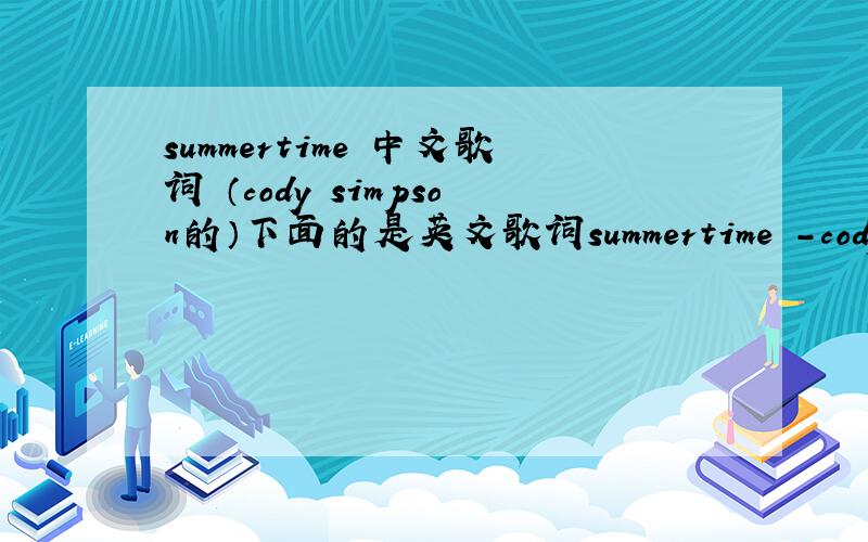 summertime 中文歌词 （cody simpson的）下面的是英文歌词summertime -cody simpsonTop Back,Hands Up,Radio OnWith my girlfriend,just us,they playing our song and yeahAin't nothing like a summertime rideAin't nothing like the summertimeI can