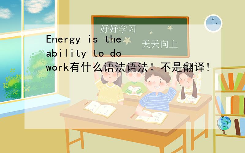Energy is the ability to do work有什么语法语法！不是翻译!