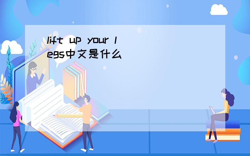 lift up your legs中文是什么