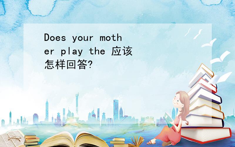 Does your mother play the 应该怎样回答?
