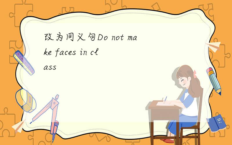改为同义句Do not make faces in class