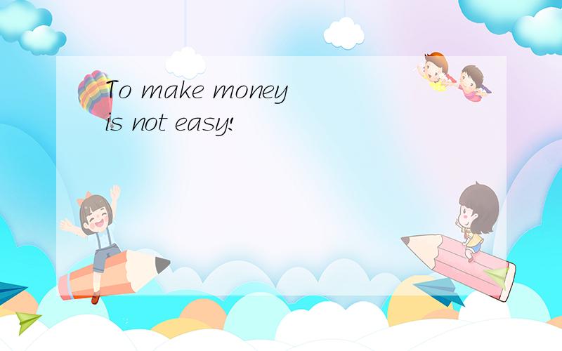 To make money is not easy!