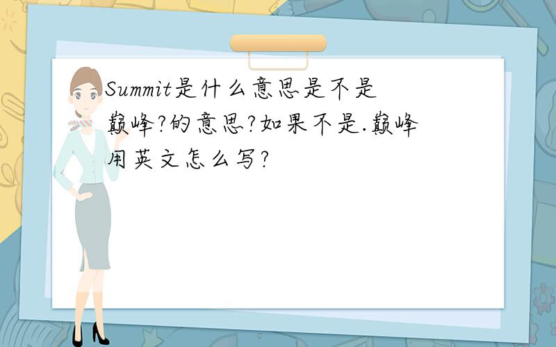 Summit是什么意思是不是巅峰?的意思?如果不是.巅峰用英文怎么写?