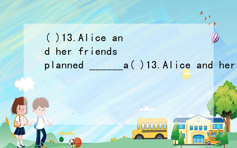( )13.Alice and her friends planned ______a( )13.Alice and her friends planned ______a picnic this Saturday.A.have B.to have C.having D.to having ——六年级英语填空题,
