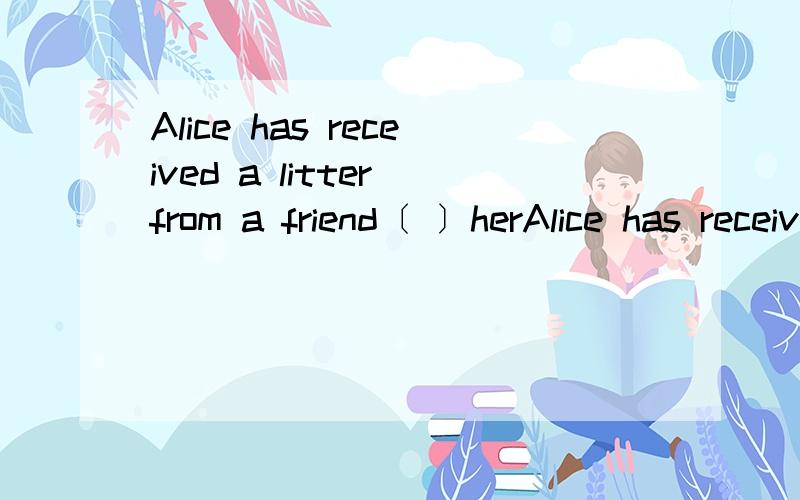 Alice has received a litter from a friend〔 〕herAlice has received a litter from a friend〔 〕her to work in his complainA.invites B.invited C.inviting D.to invite说说原因.我英语不好