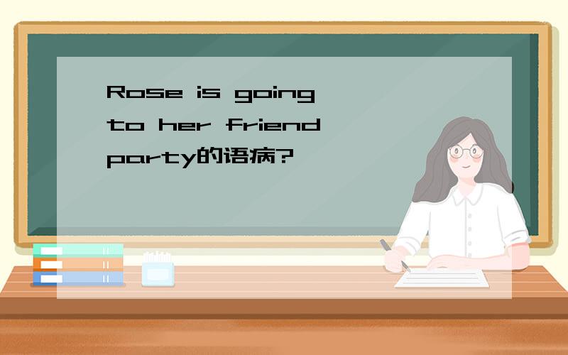 Rose is going to her friend party的语病?