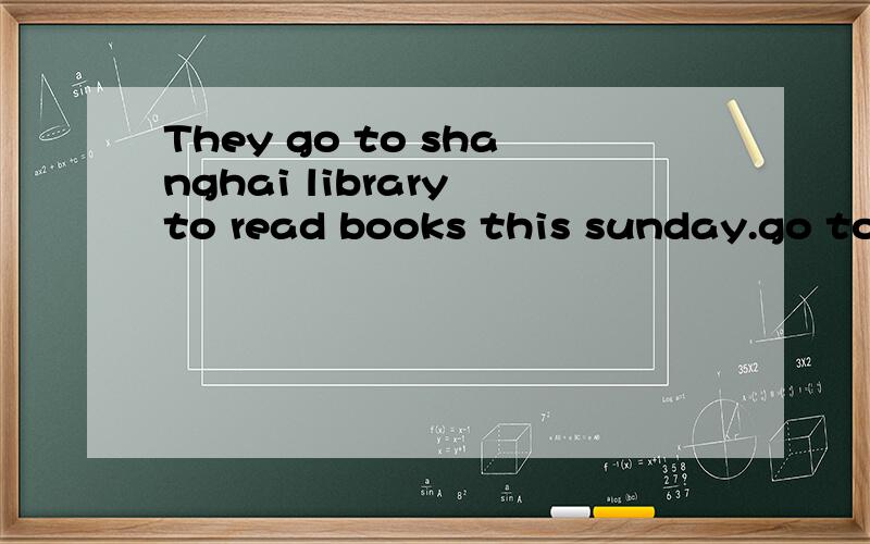 They go to shanghai library to read books this sunday.go to shanghai library to read books,这句句子换线,