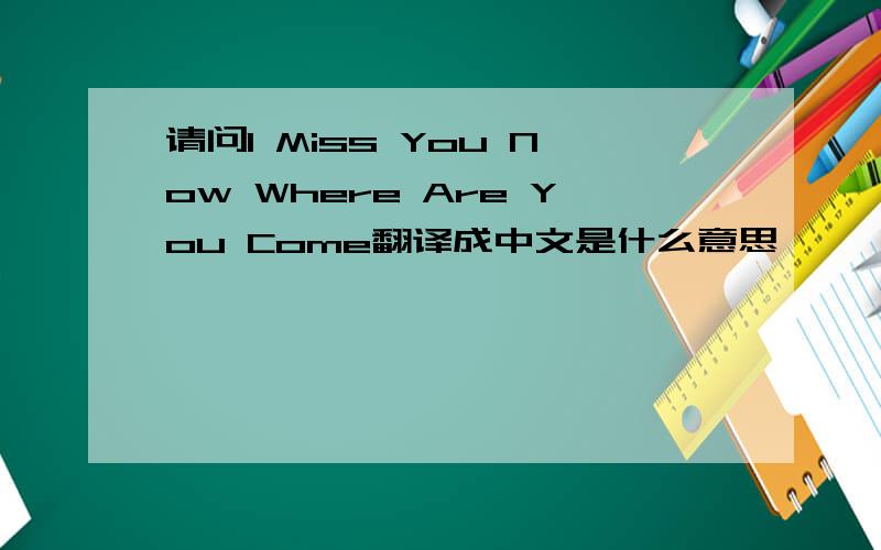 请问I Miss You Now Where Are You Come翻译成中文是什么意思