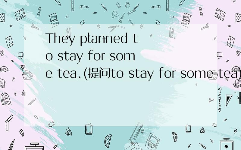 They planned to stay for some tea.(提问to stay for some tea)
