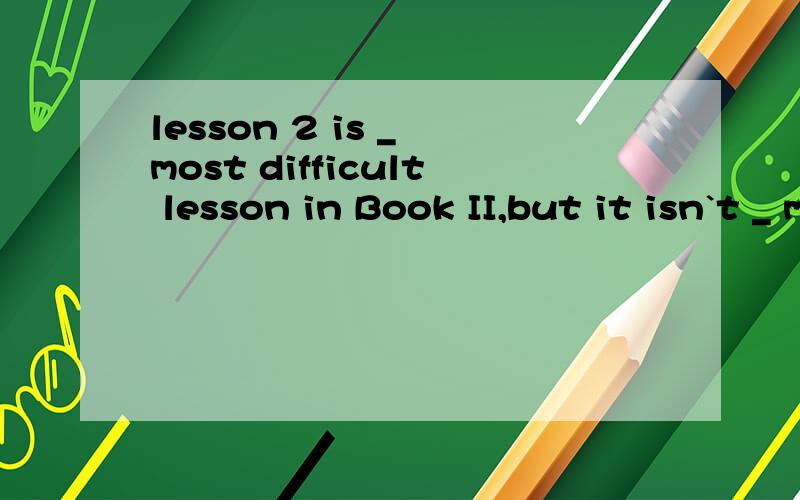 lesson 2 is _ most difficult lesson in Book II,but it isn`t _ most difficult lesson in it