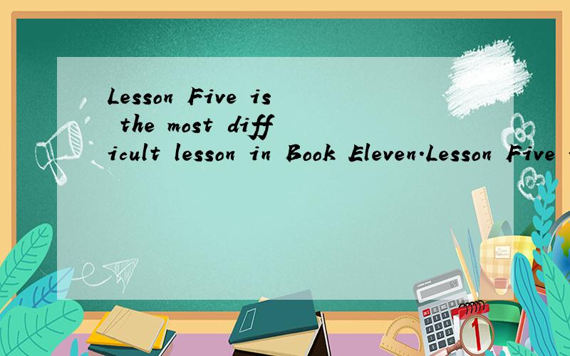 Lesson Five is the most difficult lesson in Book Eleven.Lesson Five is the most difficult lesson in Book Eleven._____ _____ ______ is more difficult than Lesson Five in Book Eleven.同义句转换