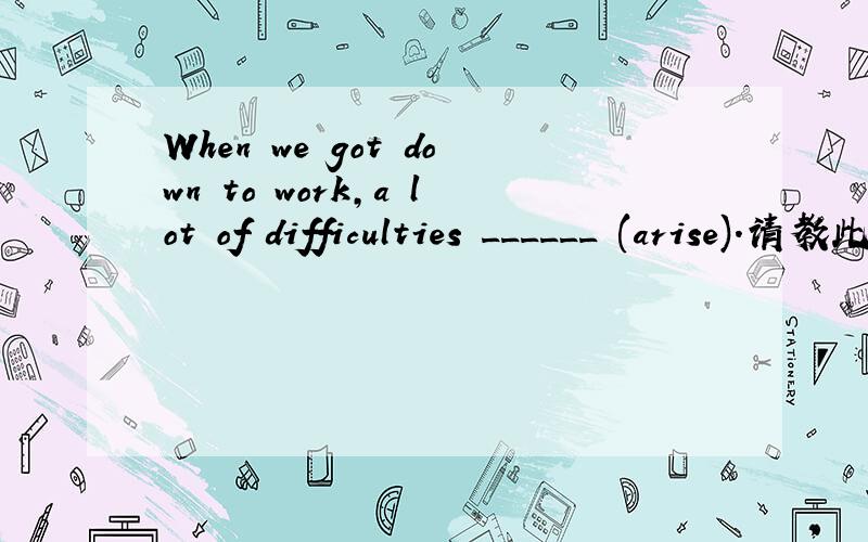 When we got down to work,a lot of difficulties ______ (arise).请教此空填什么时态,