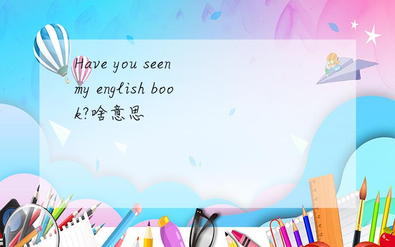 Have you seen my english book?啥意思