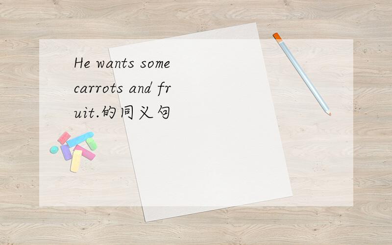 He wants some carrots and fruit.的同义句