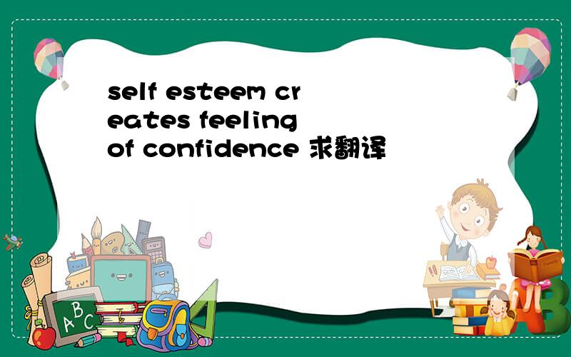 self esteem creates feeling of confidence 求翻译