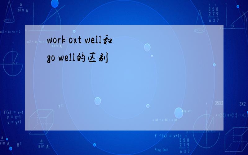 work out well和go well的区别