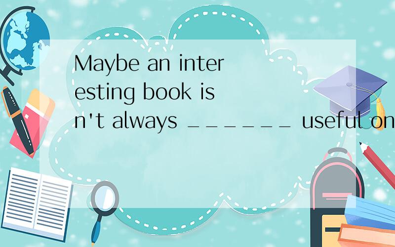 Maybe an interesting book isn't always ______ useful one.A.a B.an C.the D/