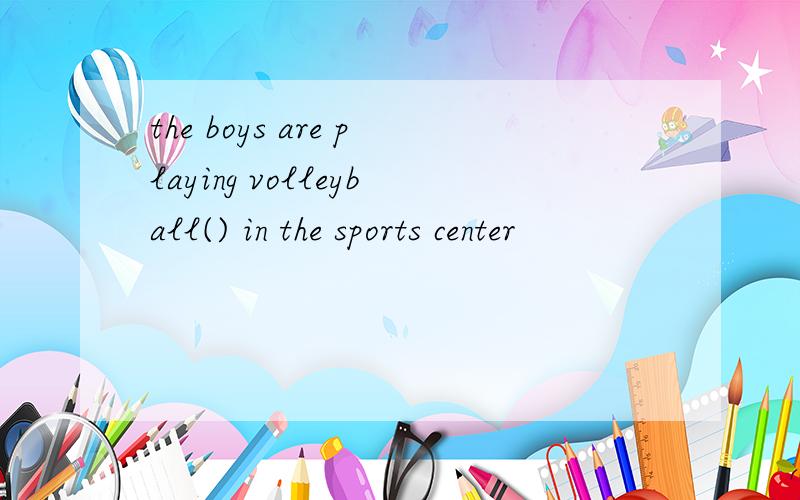 the boys are playing volleyball() in the sports center