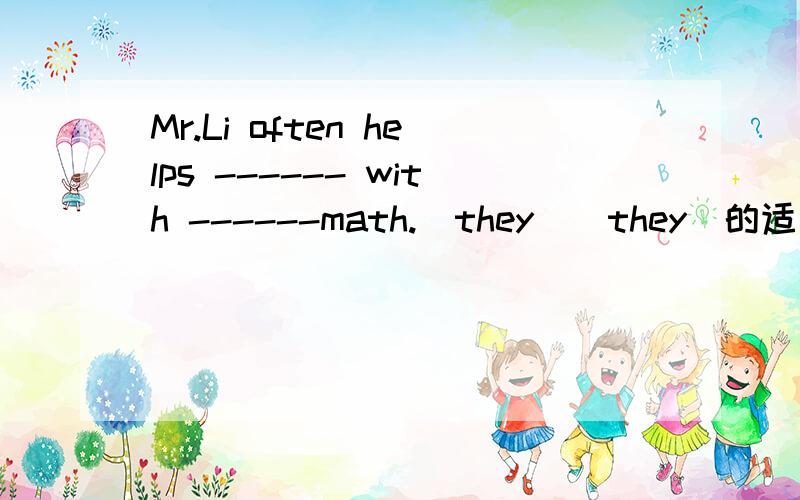 Mr.Li often helps ------ with ------math.(they)(they)的适当形式