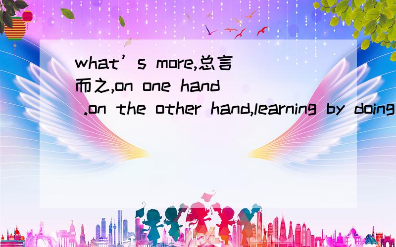 what’s more,总言而之,on one hand .on the other hand,learning by doing .learning is life,直到很晚才睡觉商店周末关门.what’s more,总言而之,on one hand .on the other hand,教学楼第二十一是上标还是小标hate to do 还