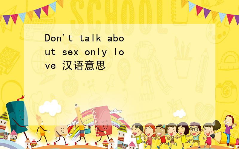 Don't talk about sex only love 汉语意思