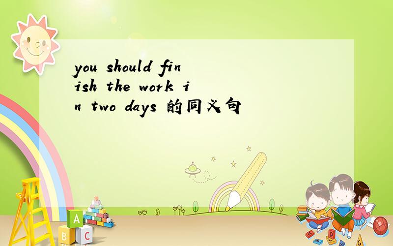 you should finish the work in two days 的同义句
