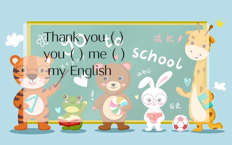 Thank you ( ) you ( ) me ( ) my English