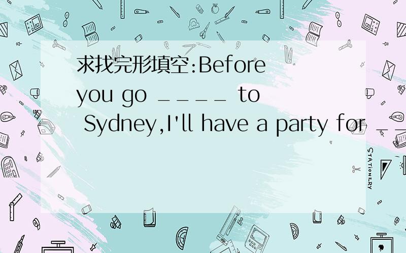 求找完形填空:Before you go ____ to Sydney,I'll have a party for ____ at home
