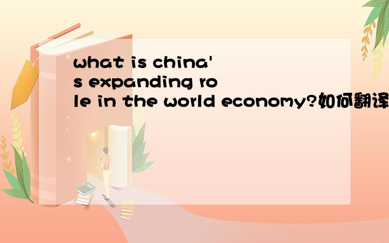 what is china's expanding role in the world economy?如何翻译expanding role