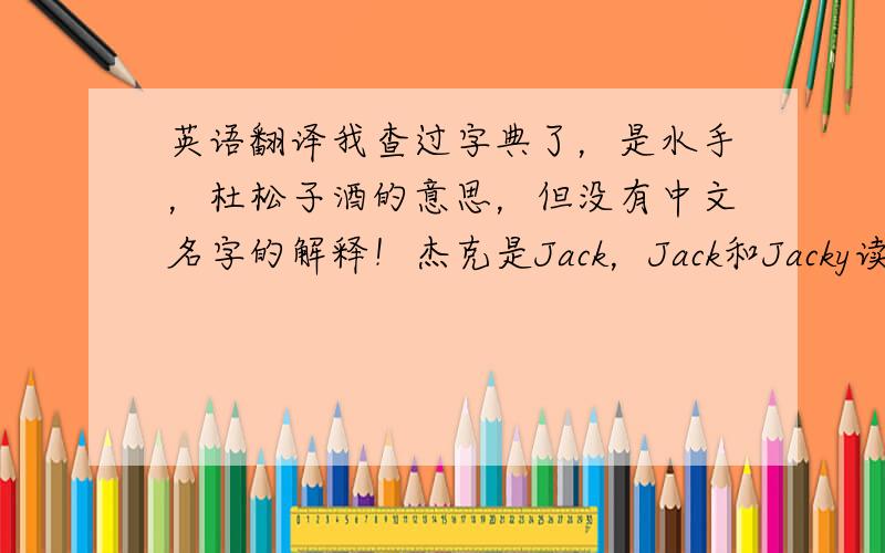 英语翻译我查过字典了，是水手，杜松子酒的意思，但没有中文名字的解释！杰克是Jack，Jack和Jacky读音不同，我想应该不会是同一种意思。