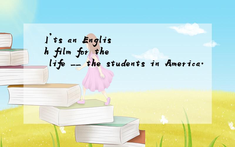 I'ts an English film for the life __ the students in America.