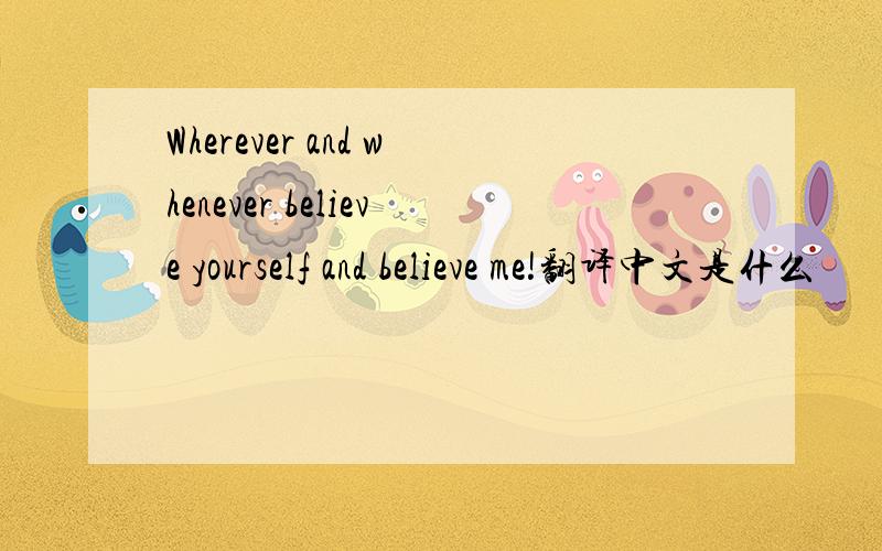Wherever and whenever believe yourself and believe me!翻译中文是什么