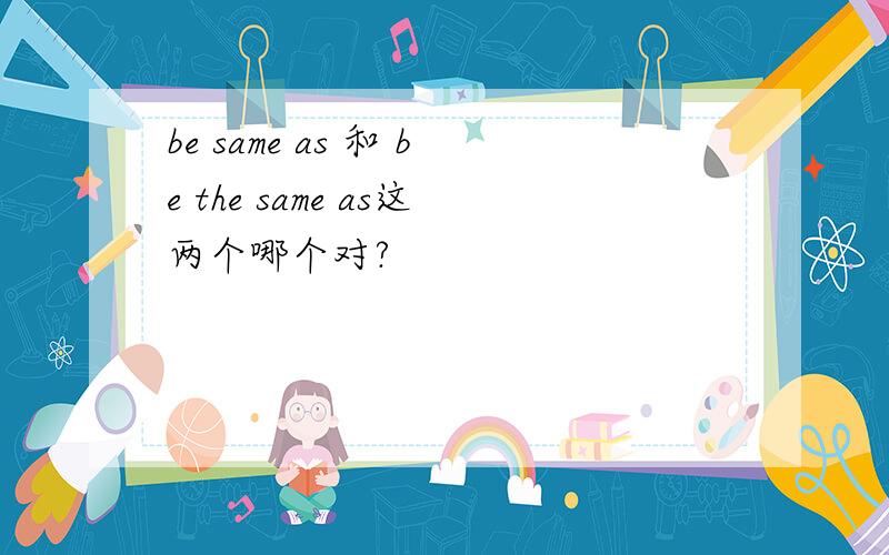 be same as 和 be the same as这两个哪个对?