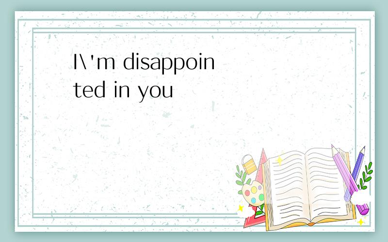 I\'m disappointed in you